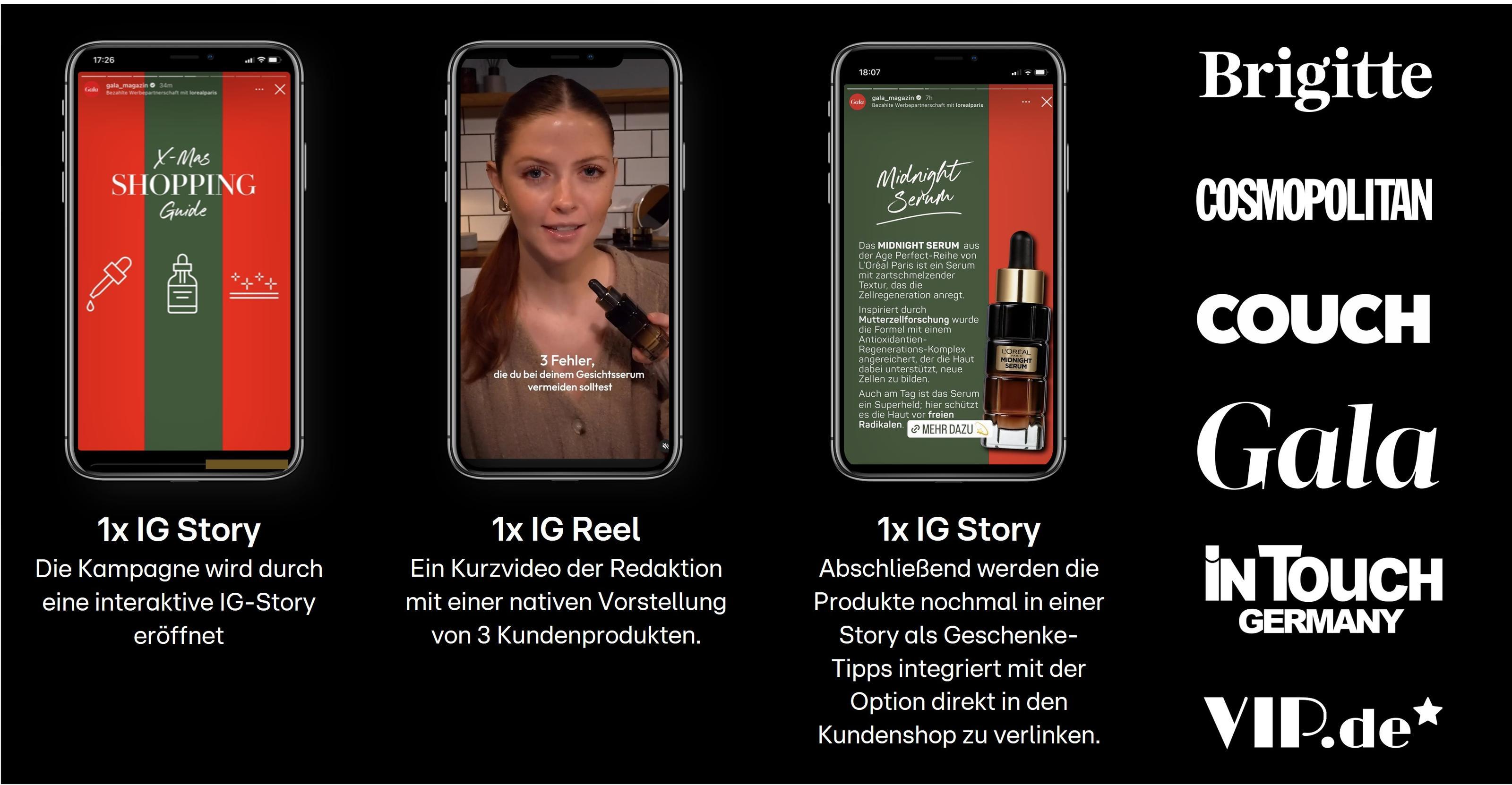 Das Bild zeigt eine Social Media Kampagne, bestehend aus Instagram Stories und einem IG Reel. Auf der linken Seite wird eine interaktive IG Story vorgestellt, die die Kampagne eröffnet. In der Mitte ist ein IG Reel mit einer Redakteurin zu sehen, die drei Kundenprodukte vorstellt. Auf der rechten Seite wird eine abschließende IG Story präsentiert, die Produkte als Geschenke empfiehlt und direkt mit dem Kundenshop verlinkt. Rechts sind bekannte Markenlogos wie Brigitte, Cosmopolitan und Gala abgebildet.
#!#
Social Media,Kampagne,Instagram,IG Story,IG Reel,Produktpräsentation,Redaktion,Kundenprodukte,Geschenketipps,Markenlogos