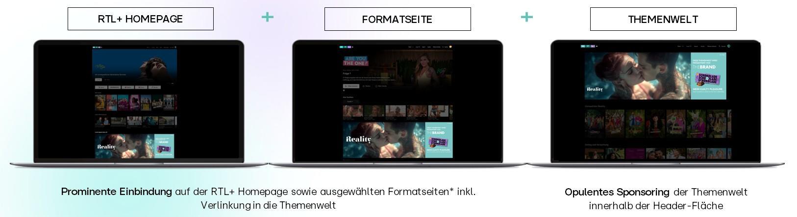 Das Bild zeigt drei Laptops, die jeweils eine Webseite von RTL+ darstellen. Der erste Laptop zeigt die RTL+ Homepage, der zweite eine Formatseite und der dritte eine Themenwelt. Unter den Laptops befindet sich ein Text, der die prominente Einbindung und das opulente Sponsoring der Themenwelt innerhalb der Header-Fläche beschreibt.
#!#
RTL+,Homepage,Formatseite,Themenwelt,Webseite,Laptop,Sponsoring,Einbindung,Header-Fläche,Medien
