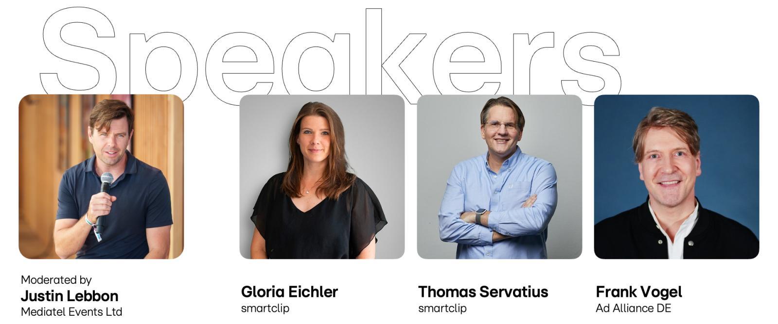 Das Bild zeigt vier Personen, die als Redner auf einer Konferenz vorgestellt werden. Links ist Justin Lebbon abgebildet, der als Moderator von Mediatel Events Ltd fungiert und in einem blauen Hemd ein Mikrofon hält. Neben ihm steht Gloria Eichler, die für smartclip arbeitet, in einem schwarzen Oberteil. Daneben ist Thomas Servatius, ebenfalls von smartclip, zu sehen, der in einem blauen Hemd mit verschränkten Armen lächelt. Ganz rechts befindet sich Frank Vogel von Ad Alliance DE, der in einem schwarzen Hemd mit weißem Kragen posiert. Über den Personen ist groß das Wort 'Speakers' zu lesen.
#!#
Konferenz,Redner,Moderator,Mediatel Events,smartclip,Ad Alliance,Porträts,Präsentation,Event,Networking